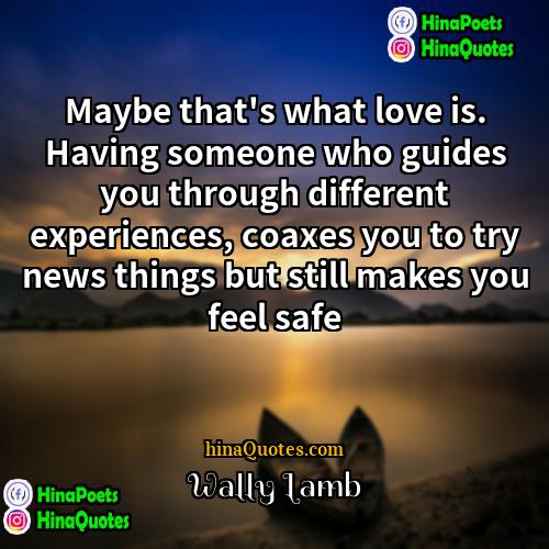 Wally Lamb Quotes | Maybe that's what love is. Having someone